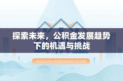 北镇探索未来，公积金发展趋势下的机遇与挑战
