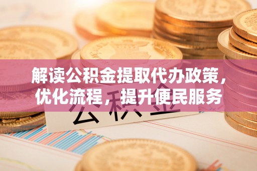北镇解读公积金提取代办政策，优化流程，提升便民服务