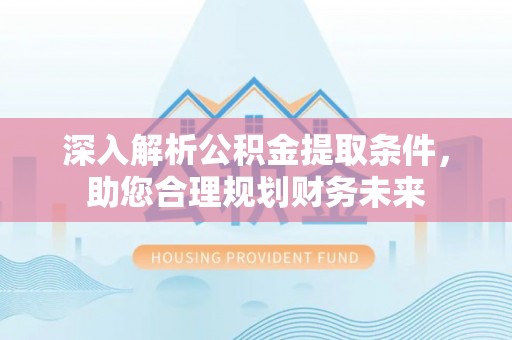 北镇深入解析公积金提取条件，助您合理规划财务未来