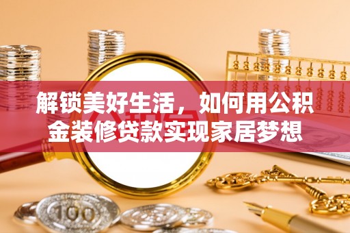北镇解锁美好生活，如何用公积金装修贷款实现家居梦想