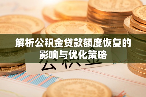 北镇解析公积金贷款额度恢复的影响与优化策略