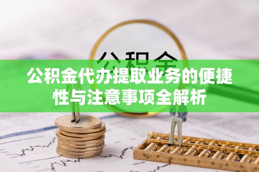 北镇公积金代办提取业务的便捷性与注意事项全解析