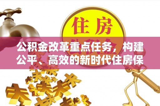 北镇公积金改革重点任务，构建公平、高效的新时代住房保障体系