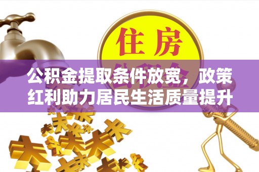 北镇公积金提取条件放宽，政策红利助力居民生活质量提升