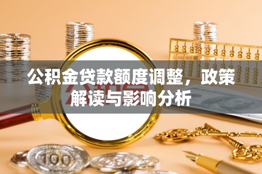 北镇公积金贷款额度调整，政策解读与影响分析