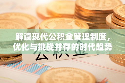 北镇解读现代公积金管理制度，优化与挑战并存的时代趋势