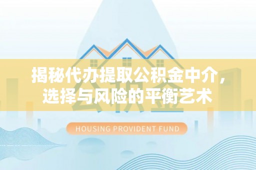 北镇揭秘代办提取公积金中介，选择与风险的平衡艺术