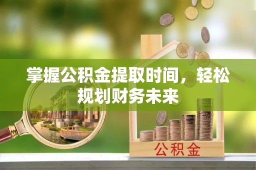 北镇掌握公积金提取时间，轻松规划财务未来