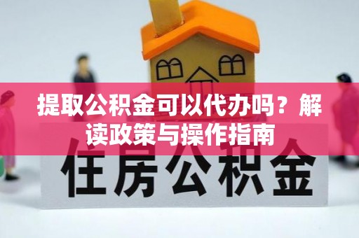 北镇提取公积金可以代办吗？解读政策与操作指南