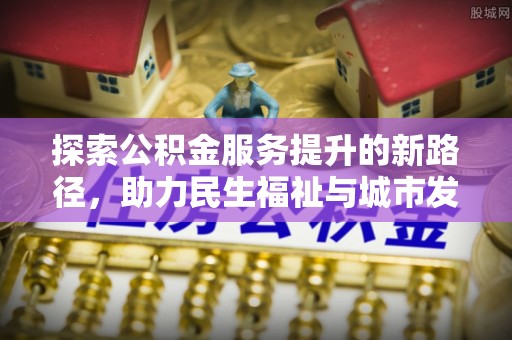 北镇探索公积金服务提升的新路径，助力民生福祉与城市发展