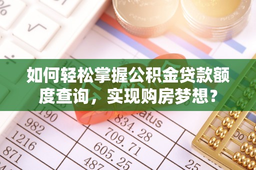 北镇如何轻松掌握公积金贷款额度查询，实现购房梦想？