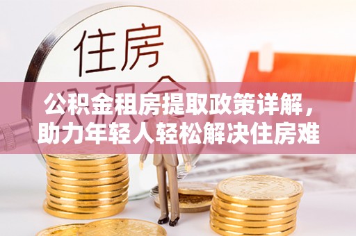 北镇公积金租房提取政策详解，助力年轻人轻松解决住房难题