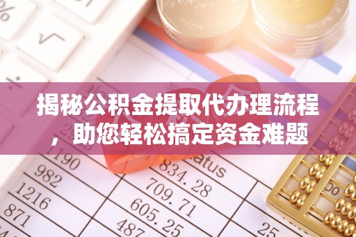 北镇揭秘公积金提取代办理流程，助您轻松搞定资金难题