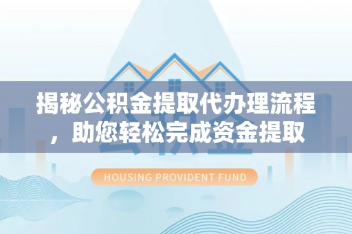 北镇揭秘公积金提取代办理流程，助您轻松完成资金提取