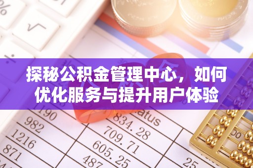 北镇探秘公积金管理中心，如何优化服务与提升用户体验
