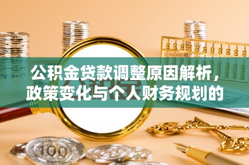 北镇公积金贷款调整原因解析，政策变化与个人财务规划的影响