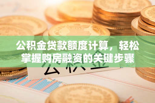 北镇公积金贷款额度计算，轻松掌握购房融资的关键步骤