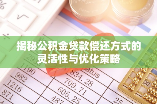 北镇揭秘公积金贷款偿还方式的灵活性与优化策略