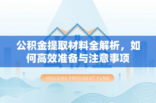 北镇公积金提取材料全解析，如何高效准备与注意事项