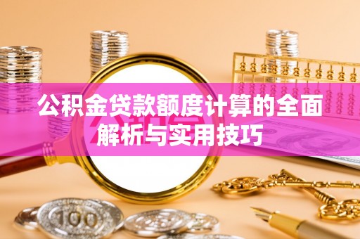 北镇公积金贷款额度计算的全面解析与实用技巧