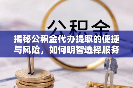 北镇揭秘公积金代办提取的便捷与风险，如何明智选择服务？