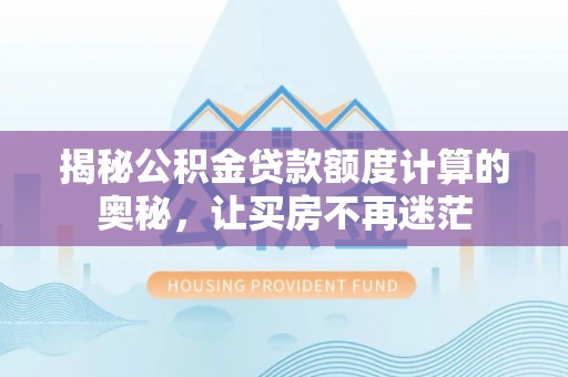 北镇揭秘公积金贷款额度计算的奥秘，让买房不再迷茫