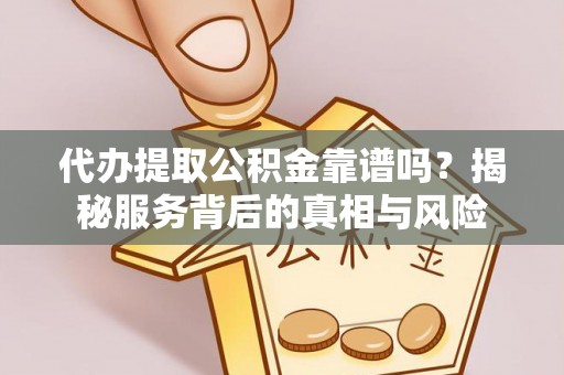 北镇代办提取公积金靠谱吗？揭秘服务背后的真相与风险