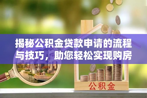 北镇揭秘公积金贷款申请的流程与技巧，助您轻松实现购房梦