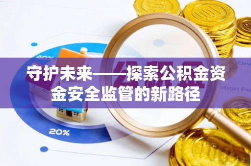 北镇守护未来——探索公积金资金安全监管的新路径
