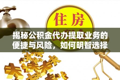 北镇揭秘公积金代办提取业务的便捷与风险，如何明智选择？