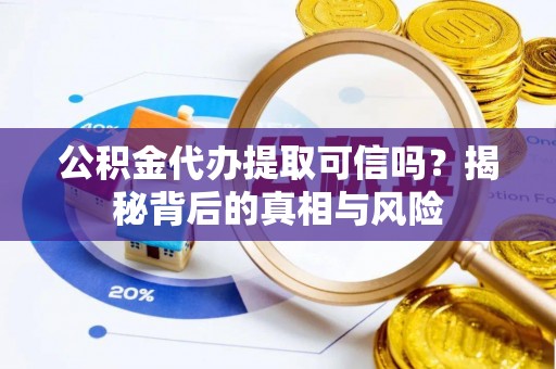 北镇公积金代办提取可信吗？揭秘背后的真相与风险