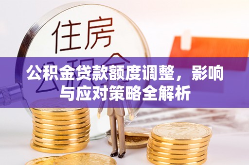北镇公积金贷款额度调整，影响与应对策略全解析