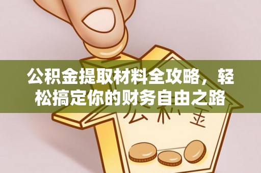 北镇公积金提取材料全攻略，轻松搞定你的财务自由之路