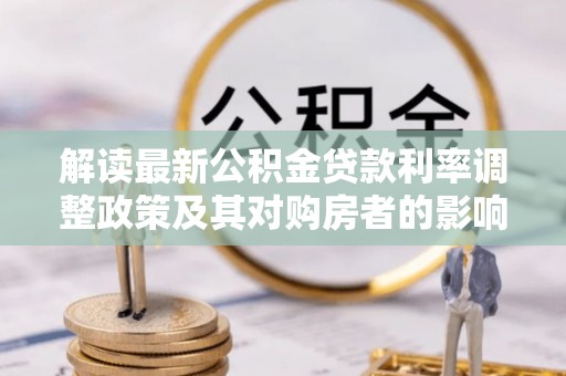 北镇解读最新公积金贷款利率调整政策及其对购房者的影响