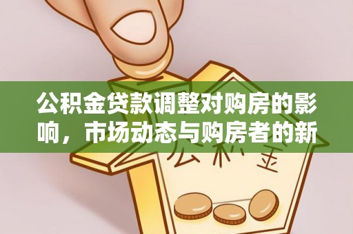 北镇公积金贷款调整对购房的影响，市场动态与购房者的新选择