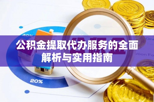 北镇公积金提取代办服务的全面解析与实用指南