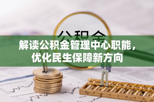 北镇解读公积金管理中心职能，优化民生保障新方向