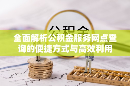 北镇全面解析公积金服务网点查询的便捷方式与高效利用