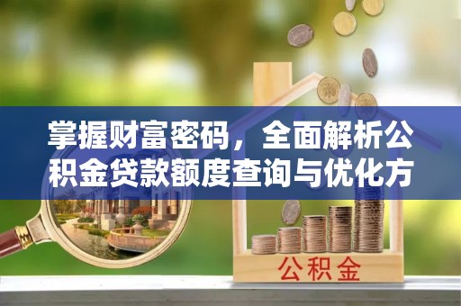 北镇掌握财富密码，全面解析公积金贷款额度查询与优化方案