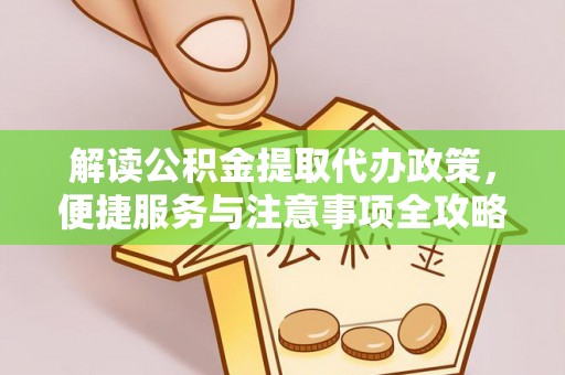 北镇解读公积金提取代办政策，便捷服务与注意事项全攻略