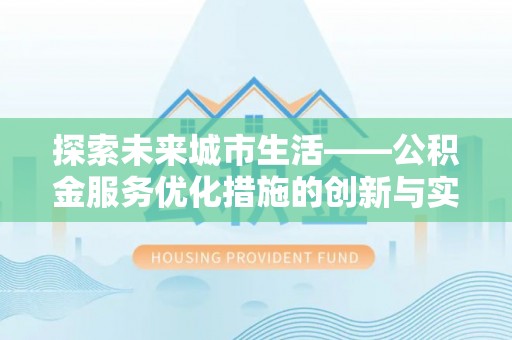 北镇探索未来城市生活——公积金服务优化措施的创新与实践