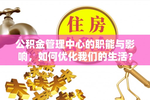 北镇公积金管理中心的职能与影响，如何优化我们的生活？