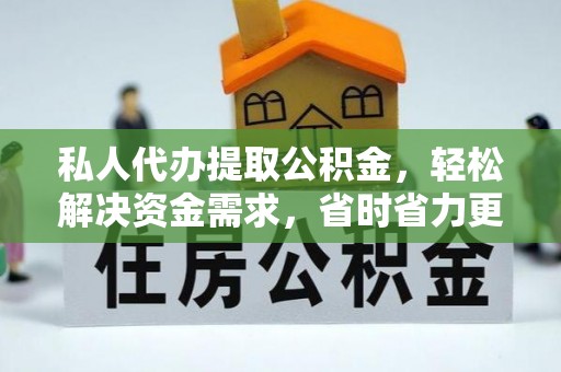 北镇私人代办提取公积金，轻松解决资金需求，省时省力更高效