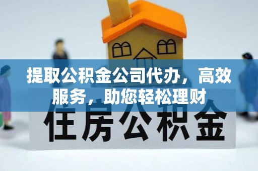 北镇提取公积金公司代办，高效服务，助您轻松理财