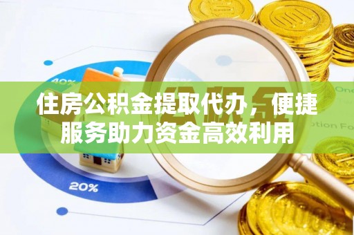 北镇住房公积金提取代办，便捷服务助力资金高效利用