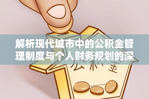 北镇解析现代城市中的公积金管理制度与个人财务规划的深度关联