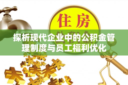 北镇探析现代企业中的公积金管理制度与员工福利优化