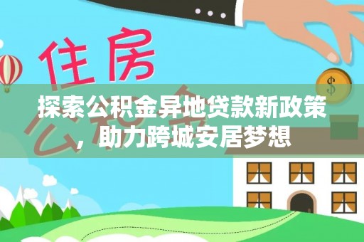 北镇探索公积金异地贷款新政策，助力跨城安居梦想
