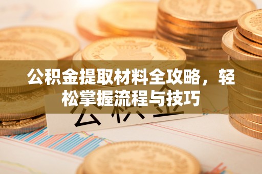 北镇公积金提取材料全攻略，轻松掌握流程与技巧