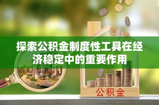 北镇探索公积金制度性工具在经济稳定中的重要作用